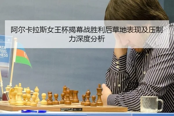 阿尔卡拉斯女王杯揭幕战胜利后草地表现及压制力深度分析
